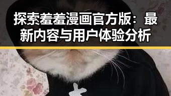 探索羞羞漫画官方版：最新内容与用户体验分析