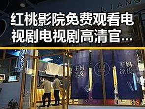 红桃影院免费观看电视剧电视剧高清官方免费版：全面解析获取途径