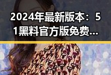 2024年最新版本：51黑料官方版免费版现已上线，丹东市用户高度关注