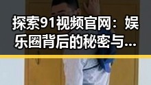 探索91视频官网：娱乐圈背后的秘密与真相