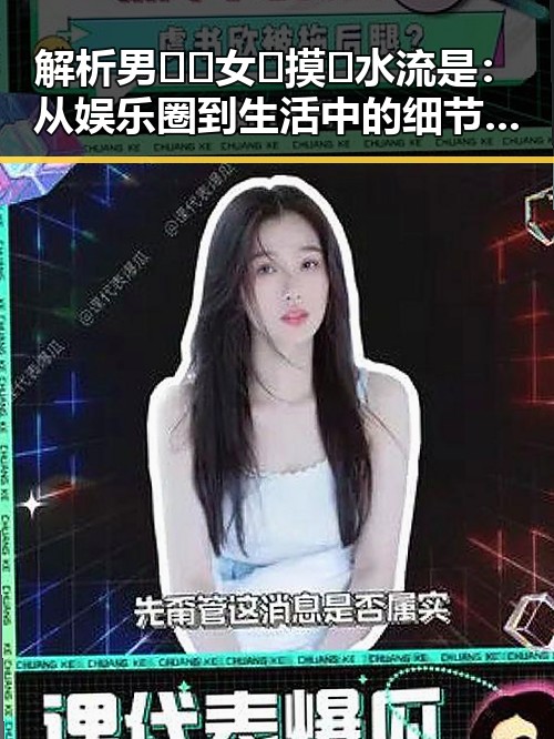 解析男🍌❌女🍑摸🐻水流是：从娱乐圈到生活中的细节观察