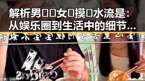 解析男🍌❌女🍑摸🐻水流是：从娱乐圈到生活中的细节观察
