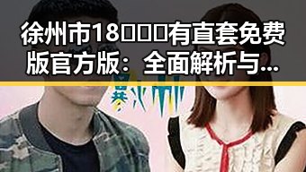 徐州市18❌❌❌有直套免费版官方版：全面解析与实用指南