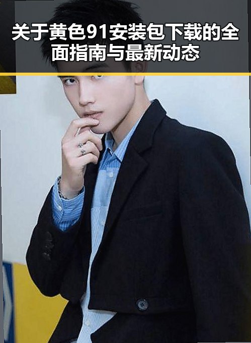 关于黄色91安装包下载的全面指南与最新动态