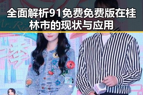 全面解析91免费免费版在桂林市的现状与应用