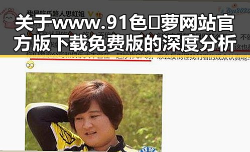 关于www.91色😍萝网站官方版下载免费版的深度分析