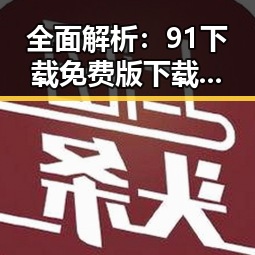 全面解析：91下载免费版下载的现状与发展趋势