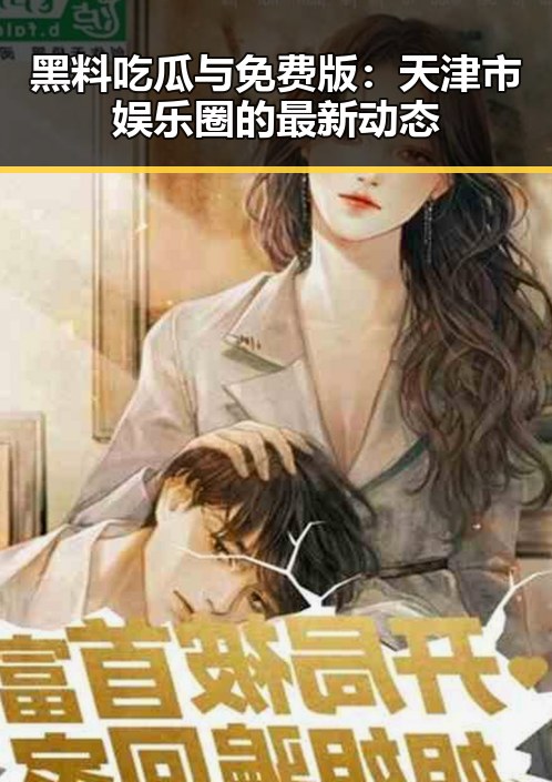 黑料吃瓜与免费版：天津市娱乐圈的最新动态