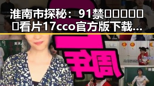 淮南市探秘：91禁🍆🍑🔞❌❌❌看片17cco官方版下载引发关注