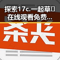 探索17c.一起草🌿在线观看免费官方版下载的全新体验