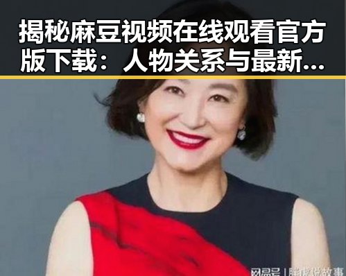 揭秘麻豆视频在线观看官方版下载：人物关系与最新动态