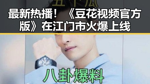 最新热播！《豆花视频官方版》在江门市火爆上线
