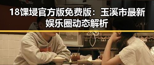 18馃埐官方版免费版：玉溪市最新娱乐圈动态解析