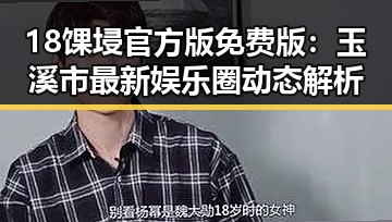 18馃埐官方版免费版：玉溪市最新娱乐圈动态解析
