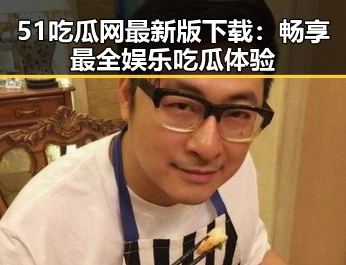 51吃瓜网最新版下载：畅享最全娱乐吃瓜体验