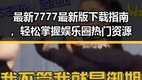 最新7777最新版下载指南，轻松掌握娱乐圈热门资源
