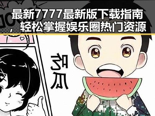 最新7777最新版下载指南，轻松掌握娱乐圈热门资源