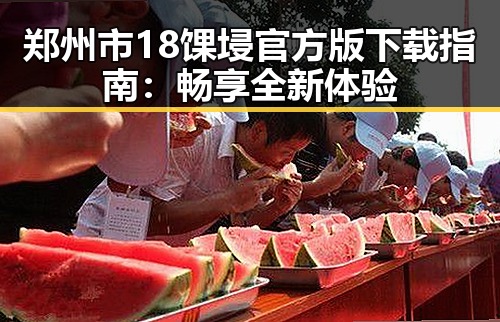 郑州市18馃埐官方版下载指南：畅享全新体验