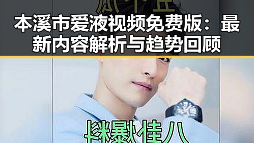 本溪市爱液视频免费版：最新内容解析与趋势回顾