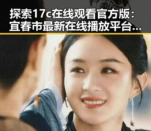 探索17c在线观看官方版：宜春市最新在线播放平台介绍