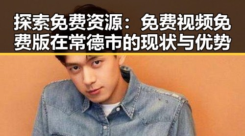 探索免费资源：免费视频免费版在常德市的现状与优势