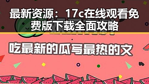 最新资源：17c在线观看免费版下载全面攻略