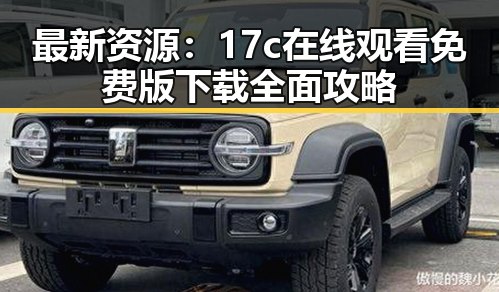 最新资源：17c在线观看免费版下载全面攻略