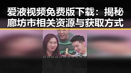 爱液视频免费版下载：揭秘廊坊市相关资源与获取方式