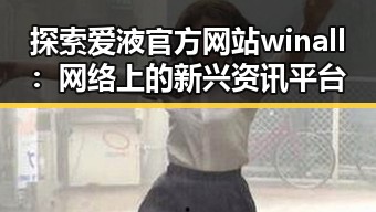 探索爱液官方网站winall：网络上的新兴资讯平台