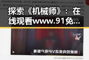 探索《机械师》：在线观看www.91免费版下载的最佳途径