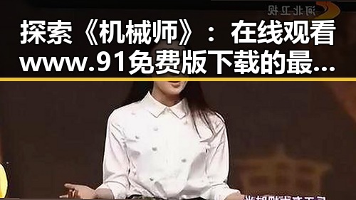 探索《机械师》：在线观看www.91免费版下载的最佳途径