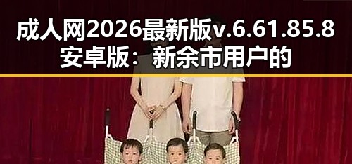 成人网2026最新版v.6.61.85.8 安卓版：新余市用户的最新体验