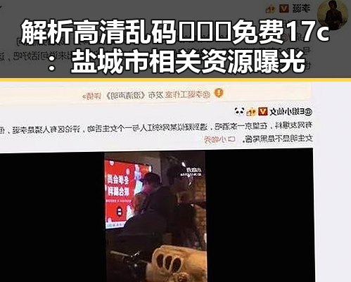 解析高清乱码🔞❌♋免费17c：盐城市相关资源曝光