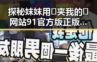 探秘妺妺用🐻夹我的🍌网站91官方版正版下载：天津市用户的最新选择