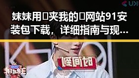 妺妺用🐻夹我的🍌网站91安装包下载，详细指南与现状分析