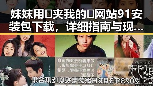 妺妺用🐻夹我的🍌网站91安装包下载，详细指南与现状分析