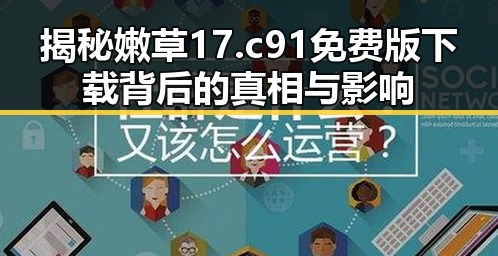 揭秘嫩草17.c 91免费版下载背后的真相与影响