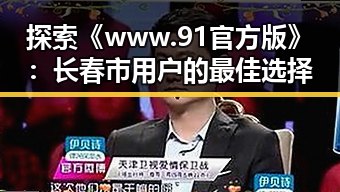 探索《www.91官方版》：长春市用户的最佳选择