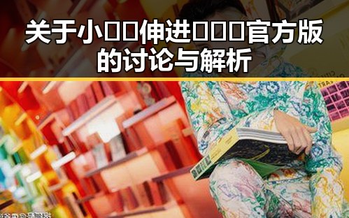 关于小🐔🐔伸进🈲🔞🔞官方版的讨论与解析