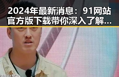 2024年最新消息：91网站官方版下载带你深入了解南充市的数字化发展