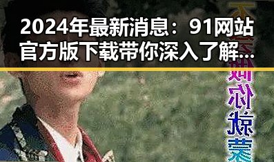 2024年最新消息：91网站官方版下载带你深入了解南充市的数字化发展