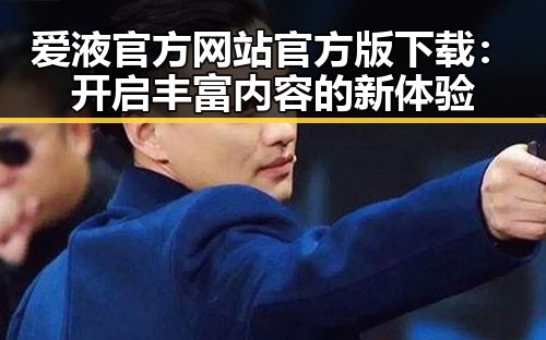 爱液官方网站官方版下载：开启丰富内容的新体验