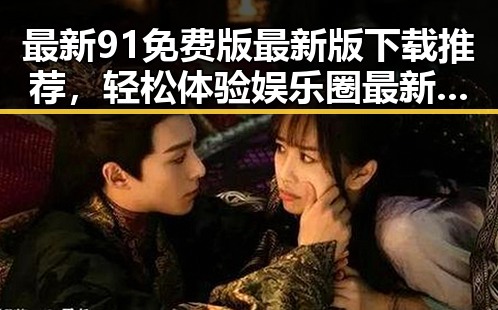 最新91免费版最新版下载推荐，轻松体验娱乐圈最新资源