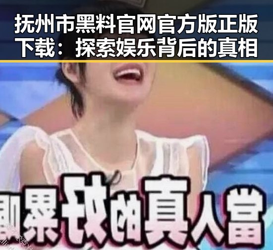 抚州市黑料 官网官方版正版下载：探索娱乐背后的真相