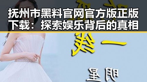 抚州市黑料 官网官方版正版下载：探索娱乐背后的真相