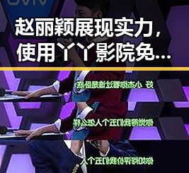 赵丽颖展现实力，使用丫丫影院免费高清电视剧观看最新版下载追剧新体验