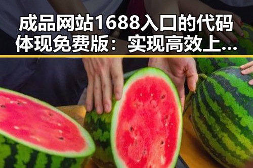 成品网站1688入口的代码体现免费版：实现高效上线的关键因素
