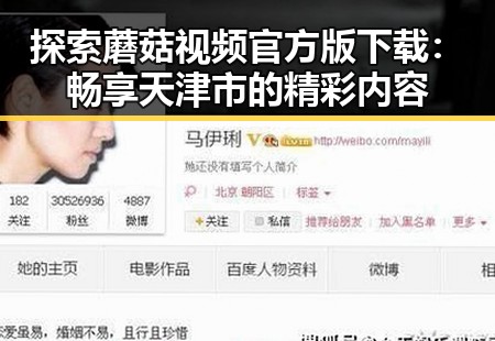 探索蘑菇视频官方版下载：畅享天津市的精彩内容