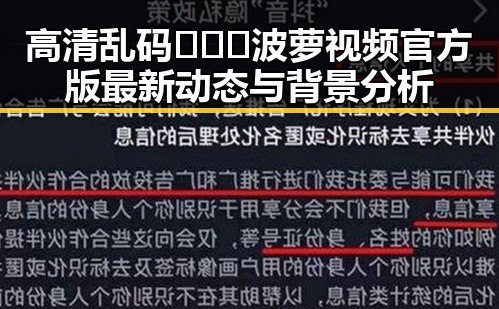 高清乱码🔞❌♋波萝视频官方版最新动态与背景分析