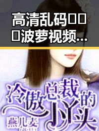 高清乱码🔞❌♋波萝视频官方版最新动态与背景分析